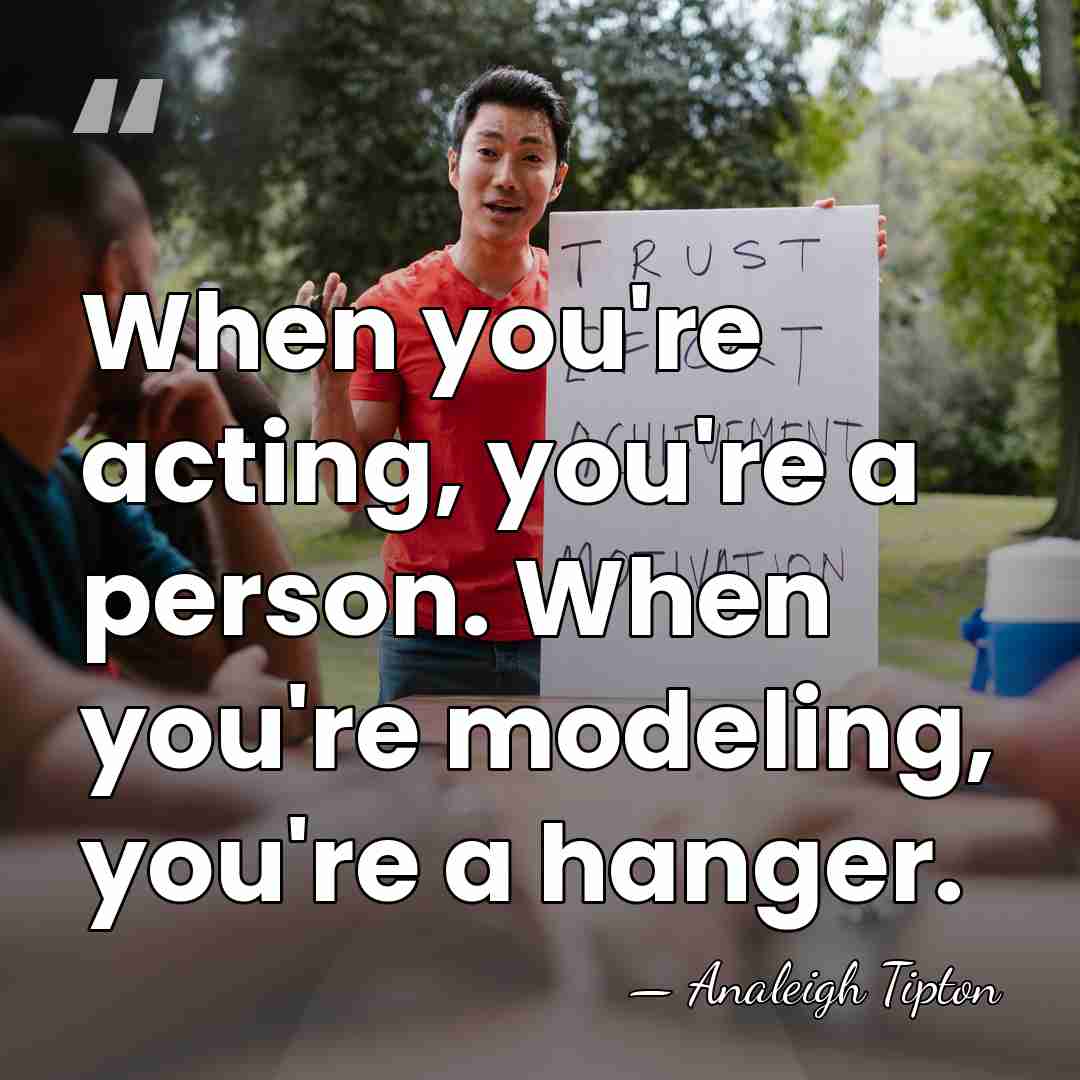 When you're acting, you're a person. When you're modeling, you're a hanger. - Analeigh Tipton