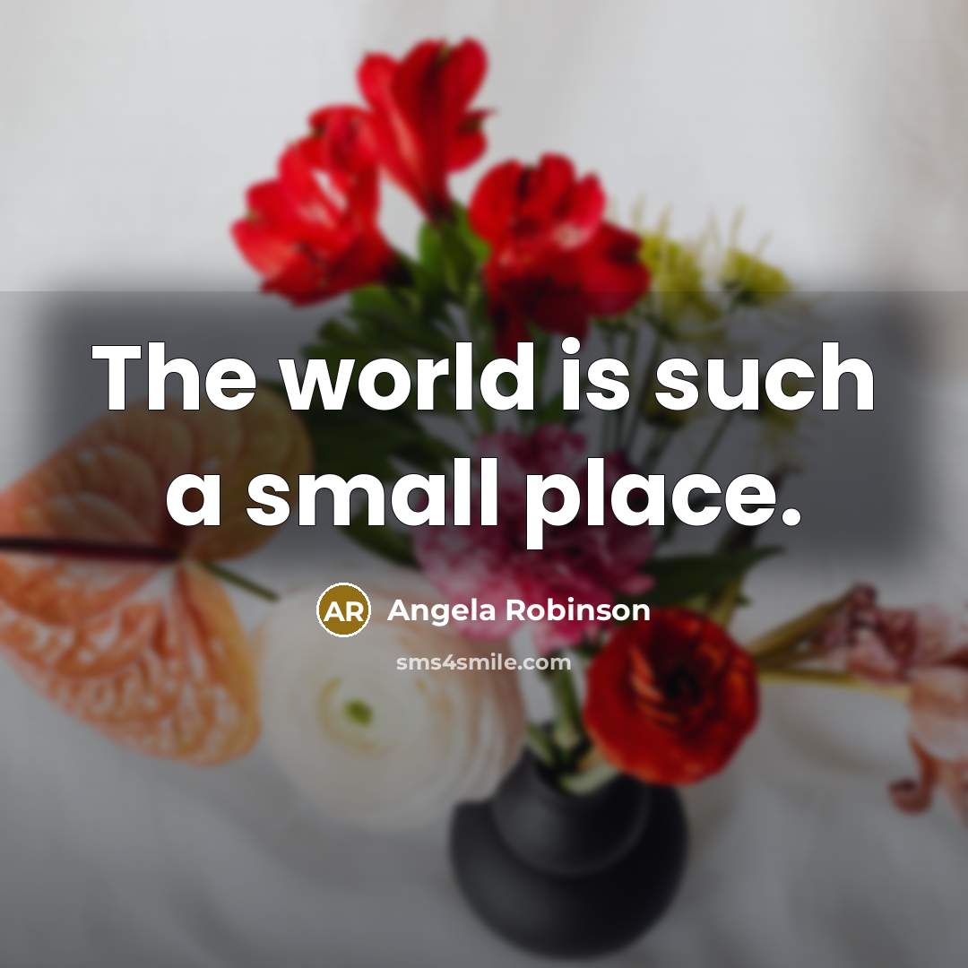 “The world is such a small place.…” quote by Angela Robinson
