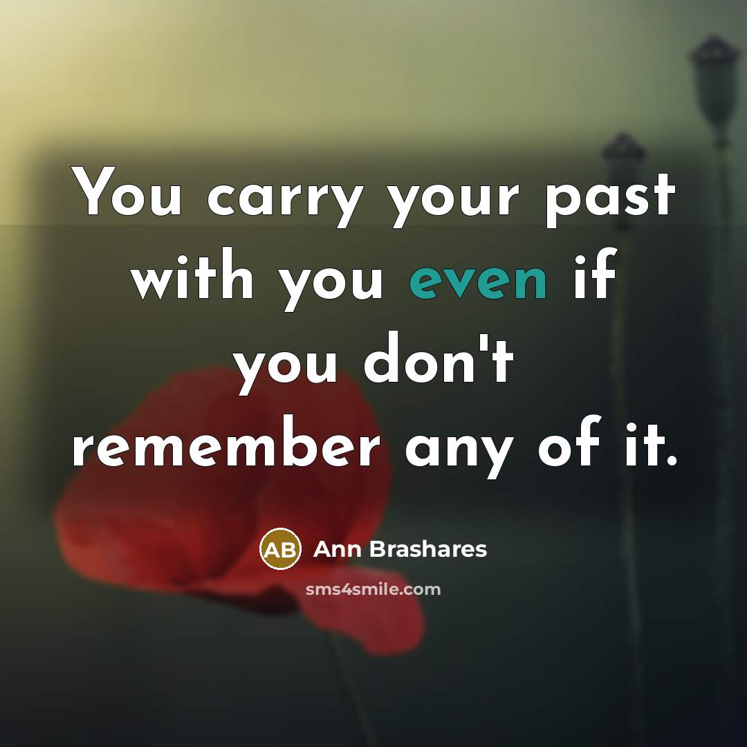 “You carry your past with you even if you don't…” quote by Ann Brashares