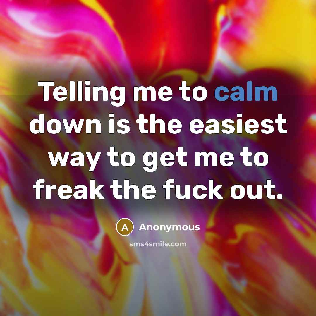 “Telling me to calm down is the easiest way to…” quote by Anonymous