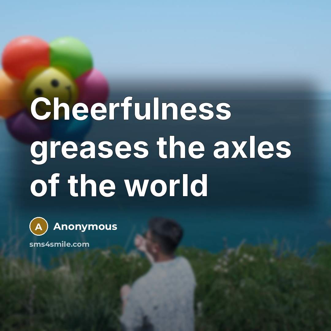 “Cheerfulness greases the axles of the world…” quote by Anonymous