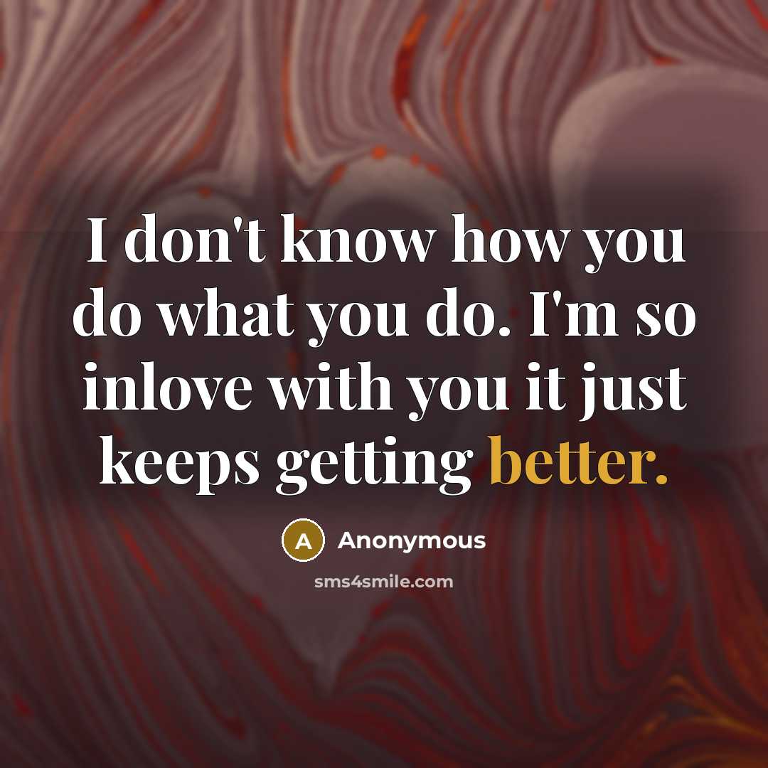 “I don't know how you do what you do. I'm so inlove with you it just keeps getting better.” quote by Anonymous