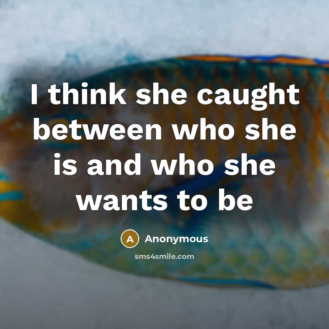 “I think she caught between who she is and who she wants to be” quote by Anonymous
