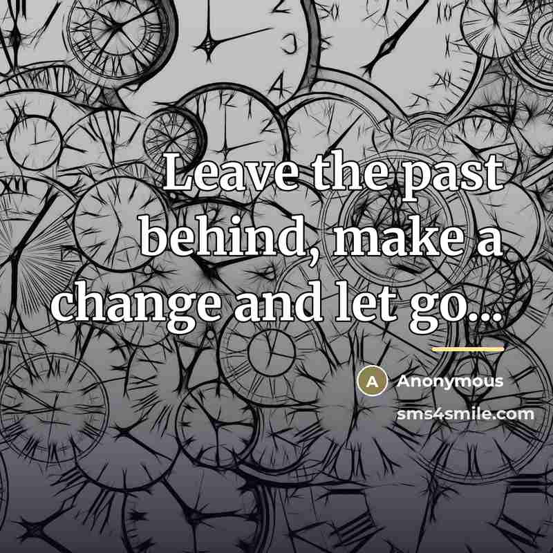 “Leave the past behind, make a change and let go...…” quote by Anonymous