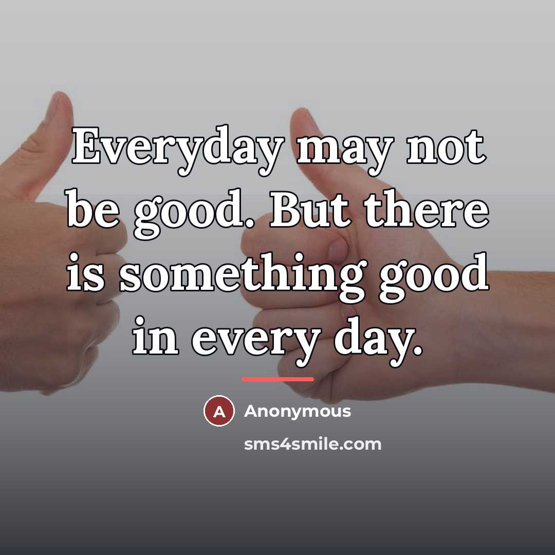 “Everyday may not be good. But there is something good…” quote by Anonymous
