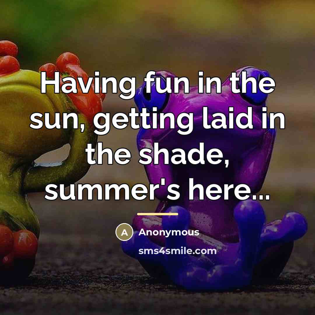 “Having fun in the sun, getting laid in the shade,…” quote by Anonymous