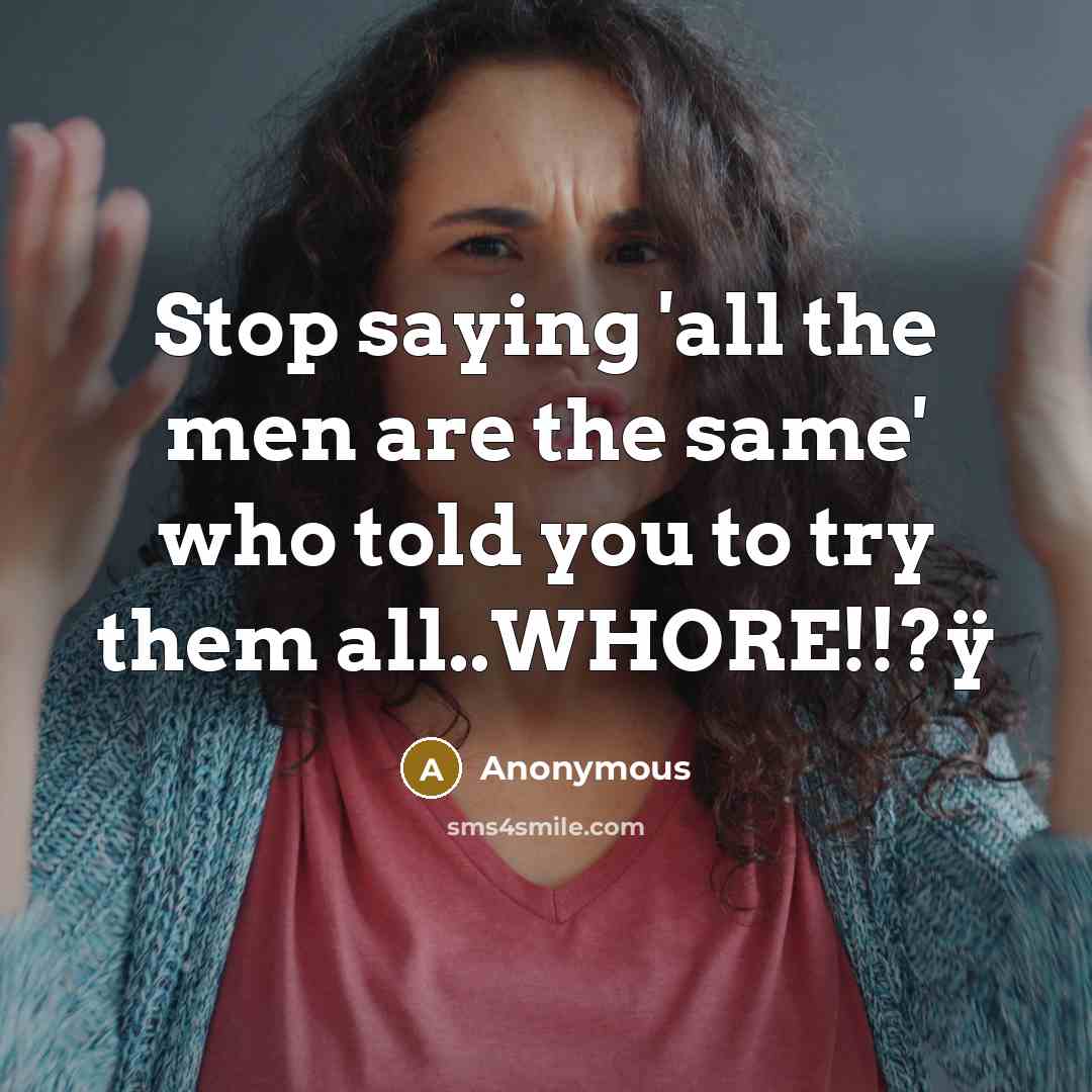 “Stop saying 'all the men are the same' who told you to try them all..WHORE!!?ÿ” quote by Anonymous