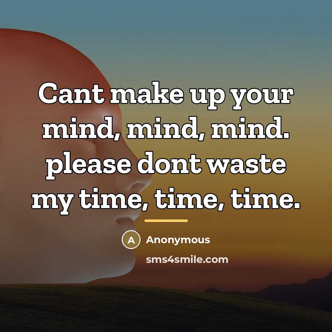 “Cant make up your mind, mind, mind. please dont waste…” quote by Anonymous