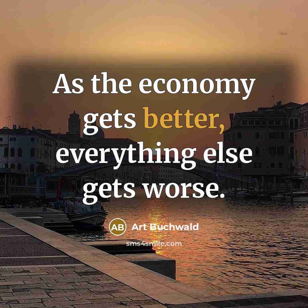 “As the economy gets better, everything else gets worse.” quote by Art Buchwald