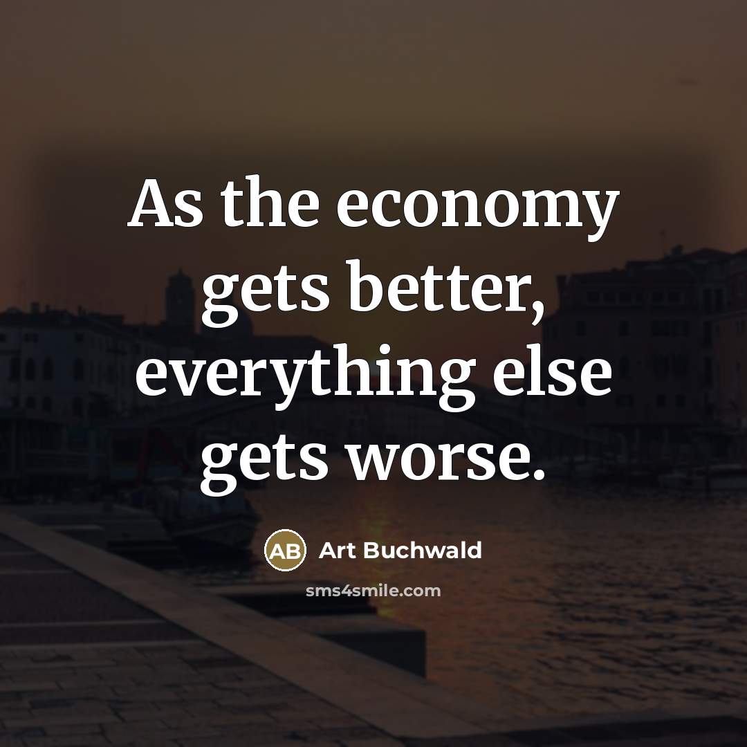 “As the economy gets better, everything else gets worse.…” quote by Art Buchwald