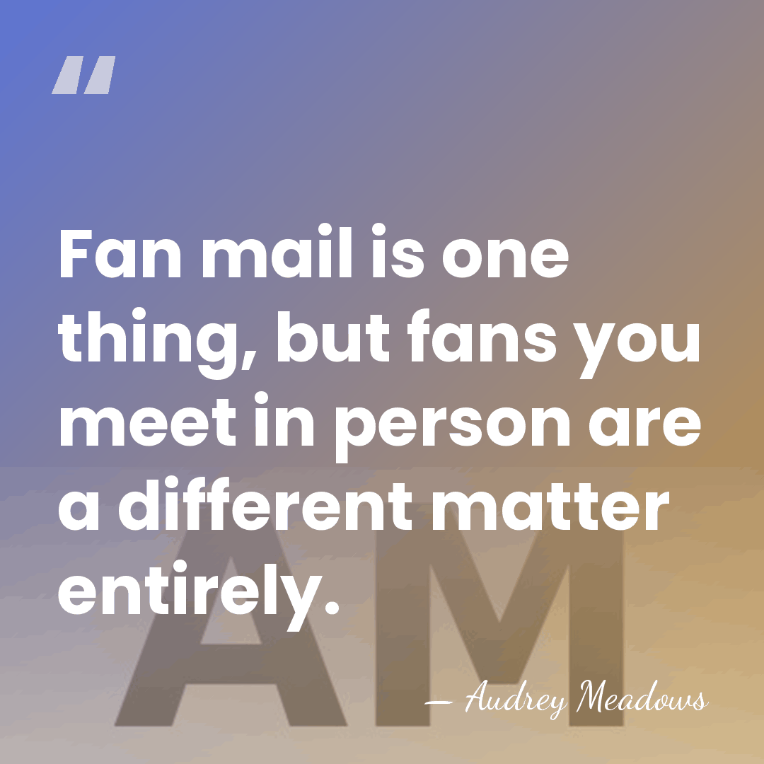 Fan mail is one thing, but fans you meet in person are&hellip; - Audrey Meadows