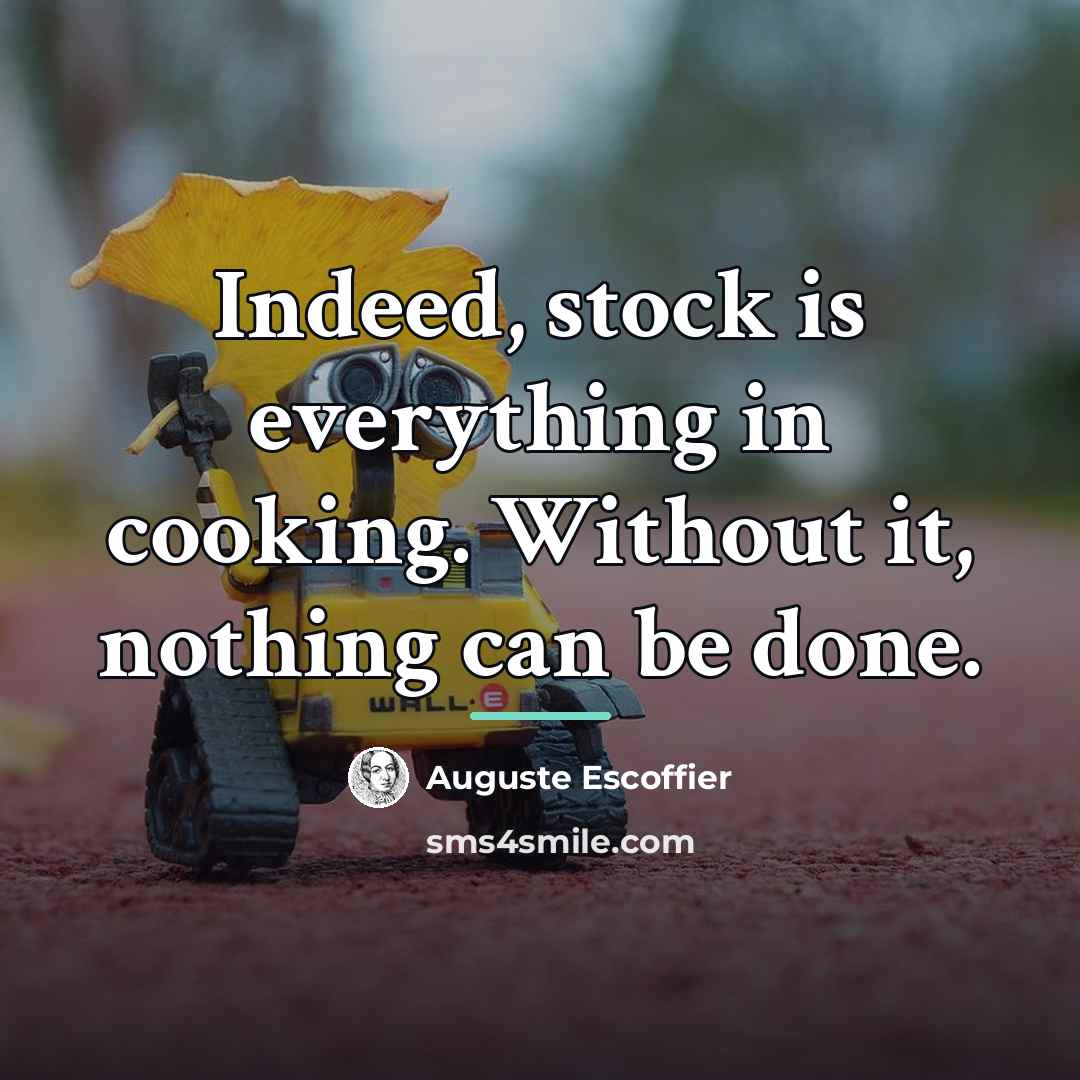 “Indeed, stock is everything in cooking. Without it, nothing can…” quote by Auguste Escoffier