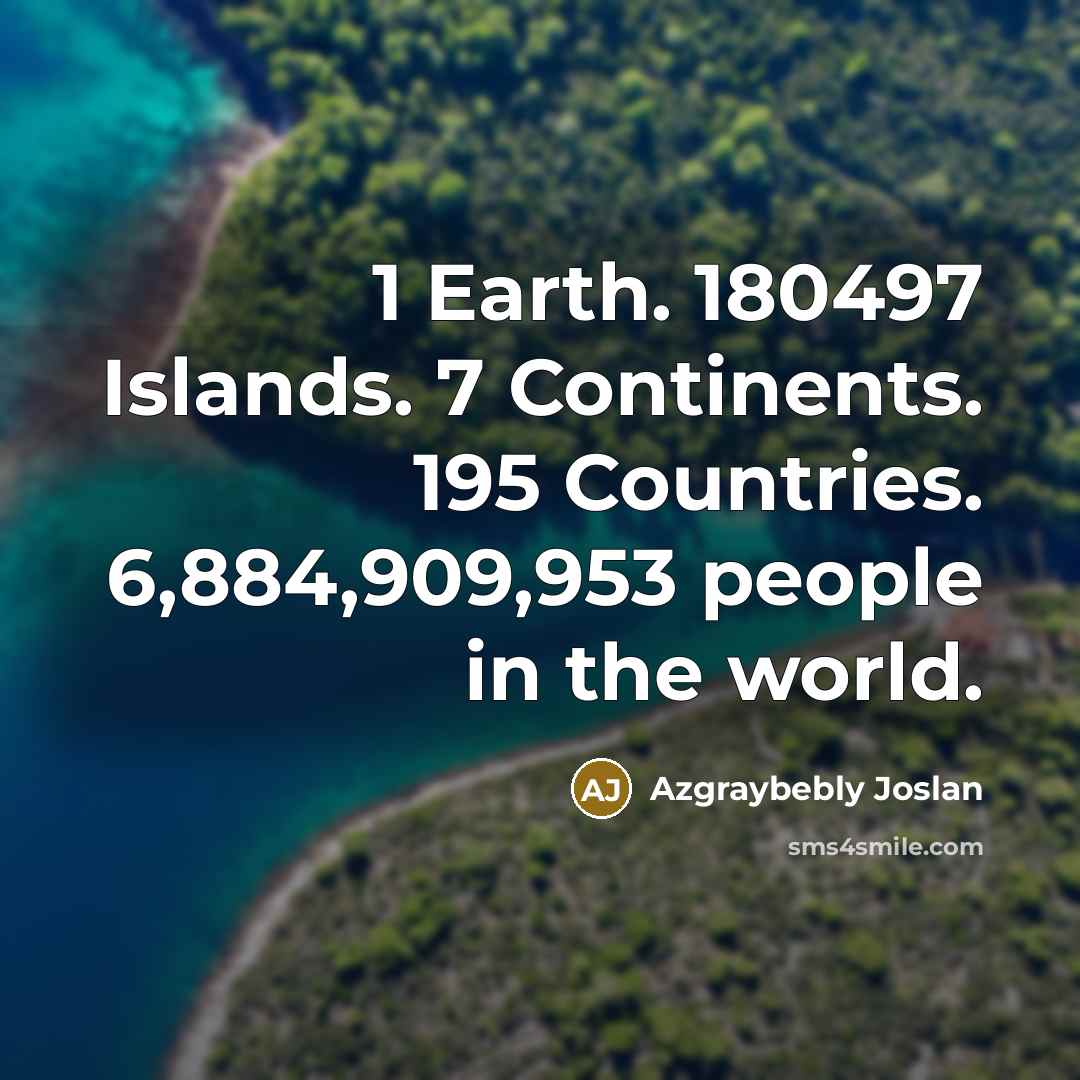 “1 Earth. 180497 Islands. 7 Continents. 195 Countries. 6,884,909,953 people in the world.” quote by Azgraybebly Joslan