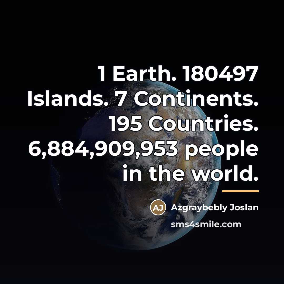 “1 Earth. 180497 Islands. 7 Continents. 195 Countries. 6,884,909,953 people…” quote by Azgraybebly Joslan