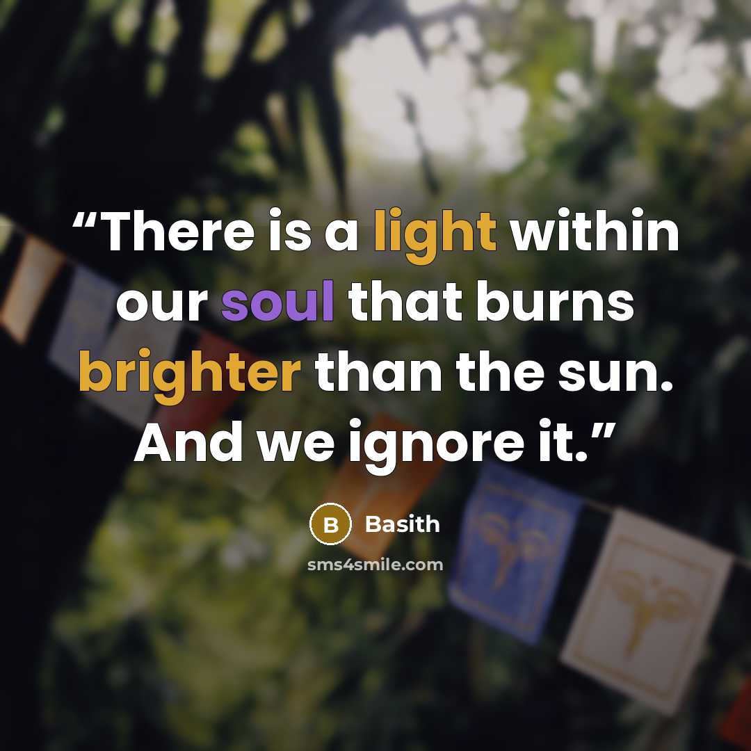 “There is a light within our soul that burns brighter than the sun. And we ignore it.” quote by Basith