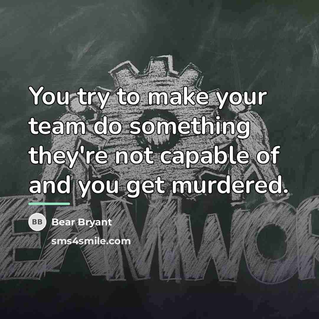 “You try to make your team do something they're not…” quote by Bear Bryant