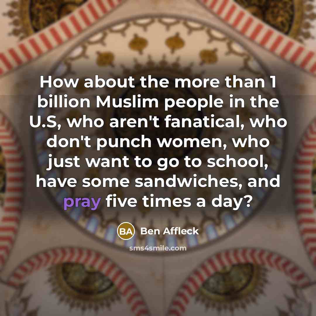 “How about the more than 1 billion Muslim people in…” quote by Ben Affleck