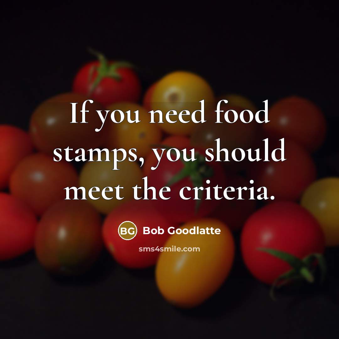 “If you need food stamps, you should meet the criteria.…” quote by Bob Goodlatte