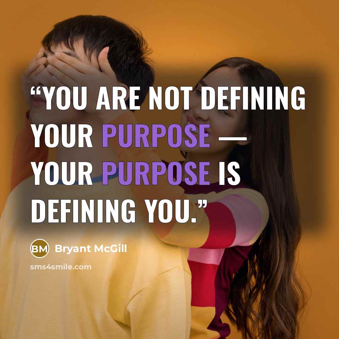 “You are not defining your purpose — your purpose is defining you.” quote by Bryant McGill