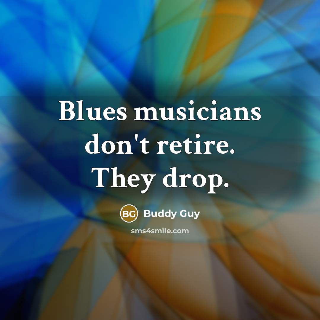 “Blues musicians don't retire. They drop.…” quote by Buddy Guy
