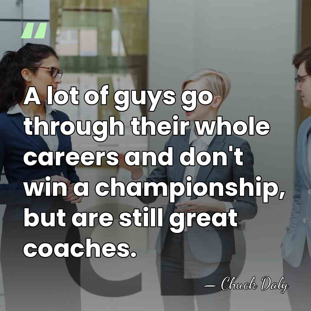 A lot of guys go through their whole careers and don't win&hellip; - Chuck Daly