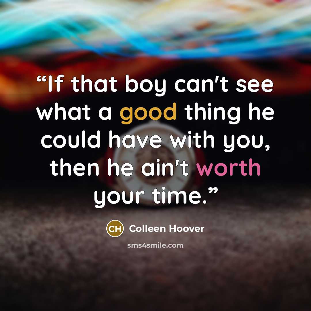 “If that boy can't see what a good thing he could have with you, then he ain't worth your time.” quote by Colleen Hoover