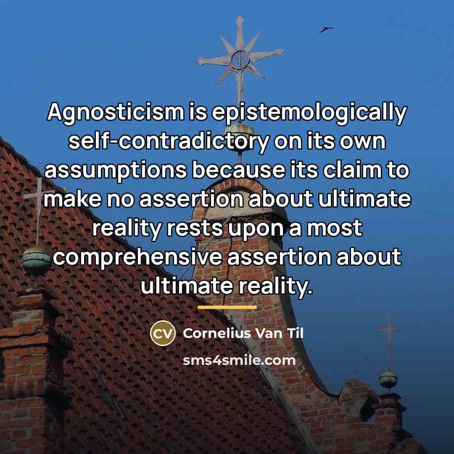 “Agnosticism is epistemologically self-contradictory on its own assumptions because its…” quote by Cornelius Van Til