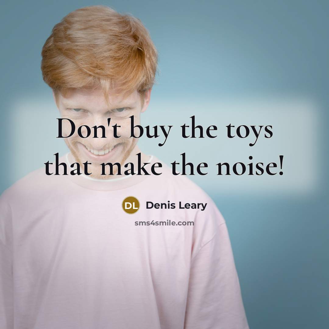 “Don't buy the toys that make the noise!…” quote by Denis Leary