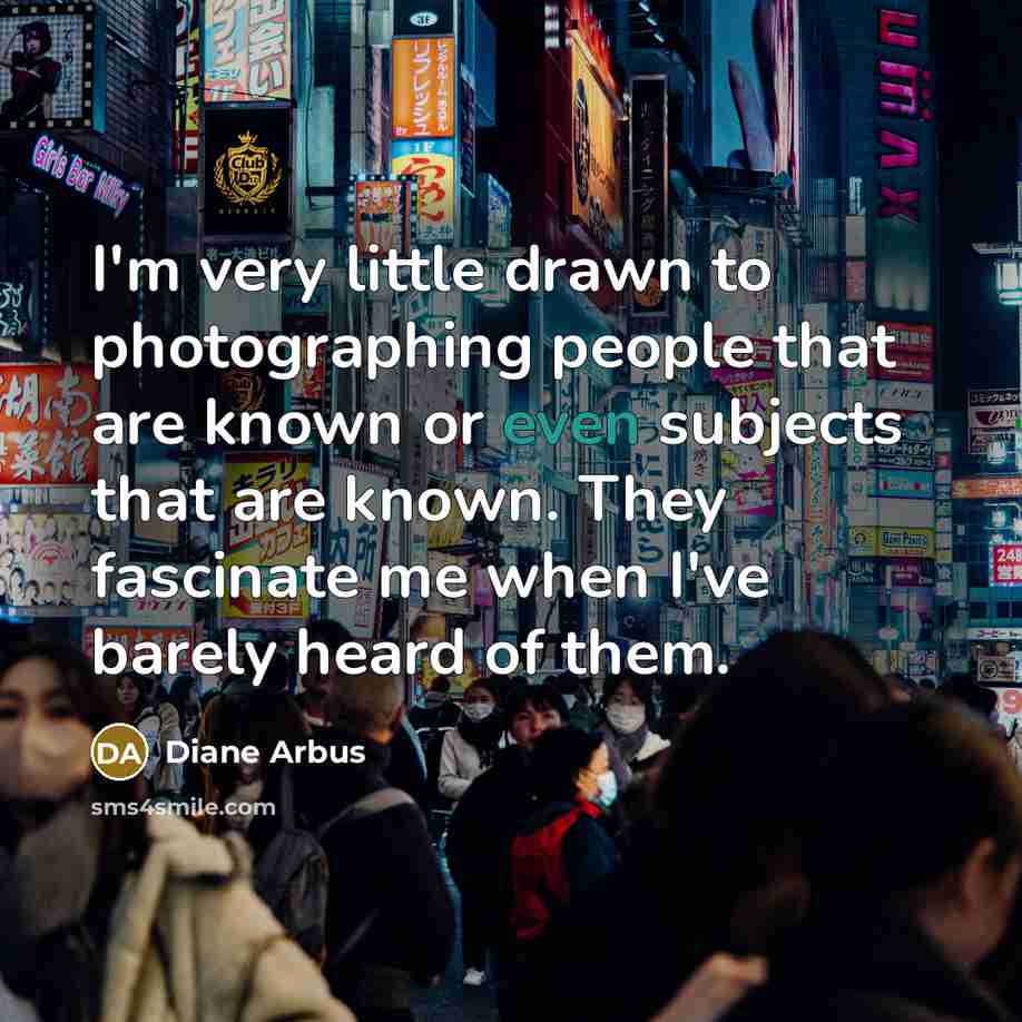“I'm very little drawn to photographing people that are known…” quote by Diane Arbus