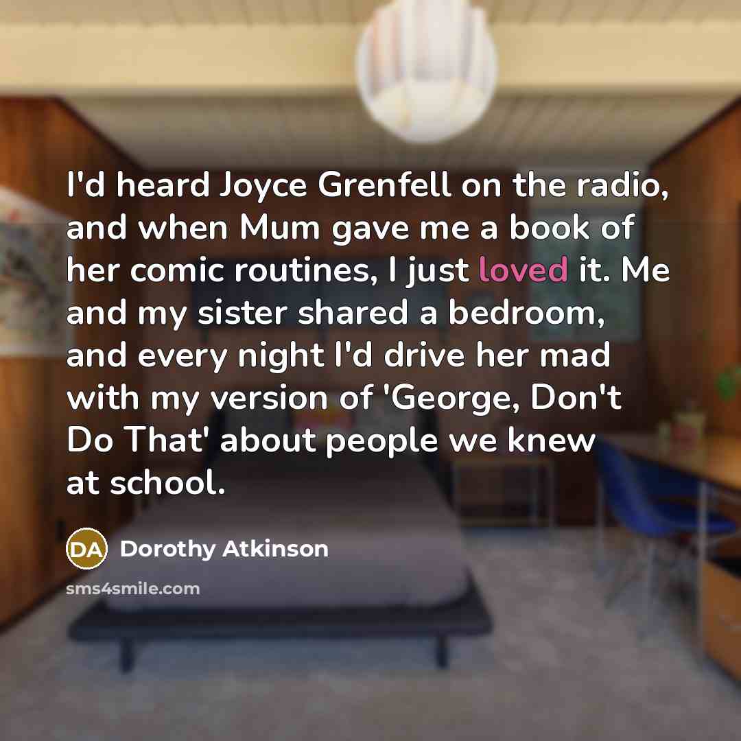 “I'd heard Joyce Grenfell on the radio, and when Mum…” quote by Dorothy Atkinson