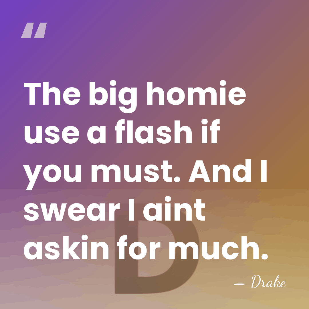 The big homie use a flash if you must. And I swear&hellip; - Drake