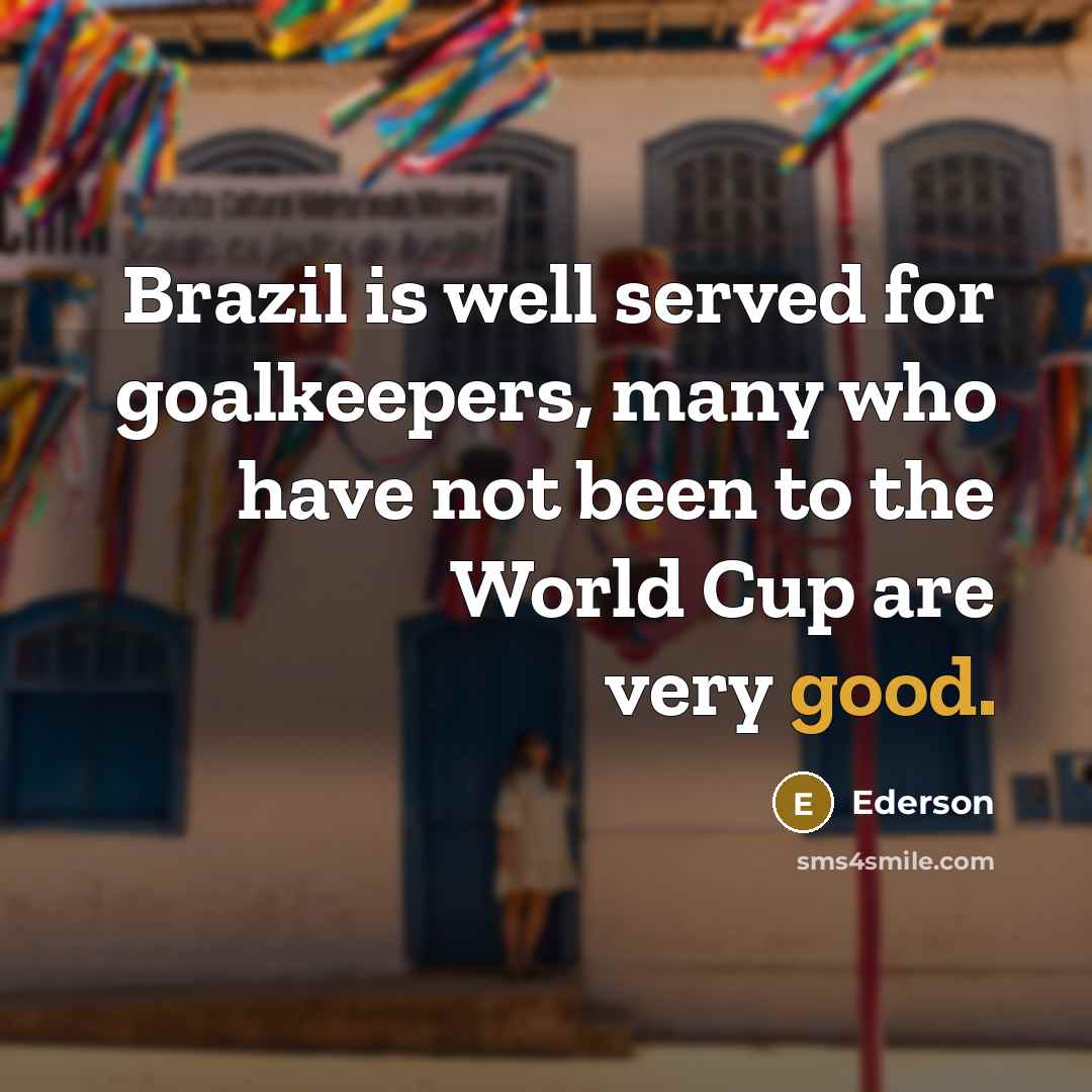 “Brazil is well served for goalkeepers, many who have not…” quote by Ederson