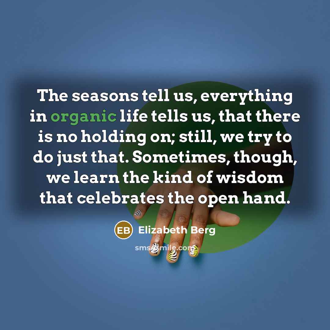 “The seasons tell us, everything in organic life tells us,…” quote by Elizabeth Berg