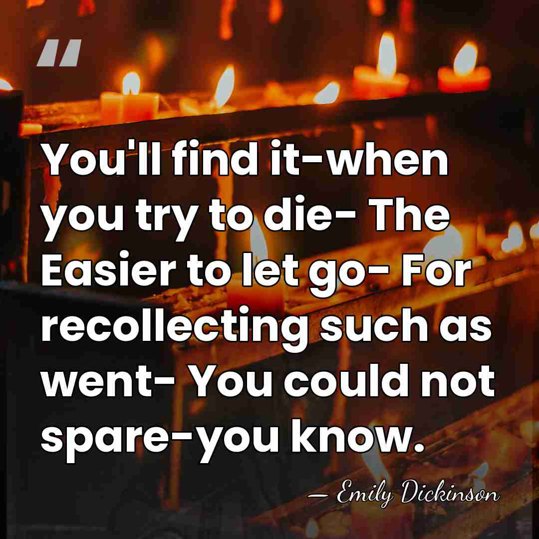 You'll find it-when you try to die- The Easier to let go-&hellip; - Emily Dickinson