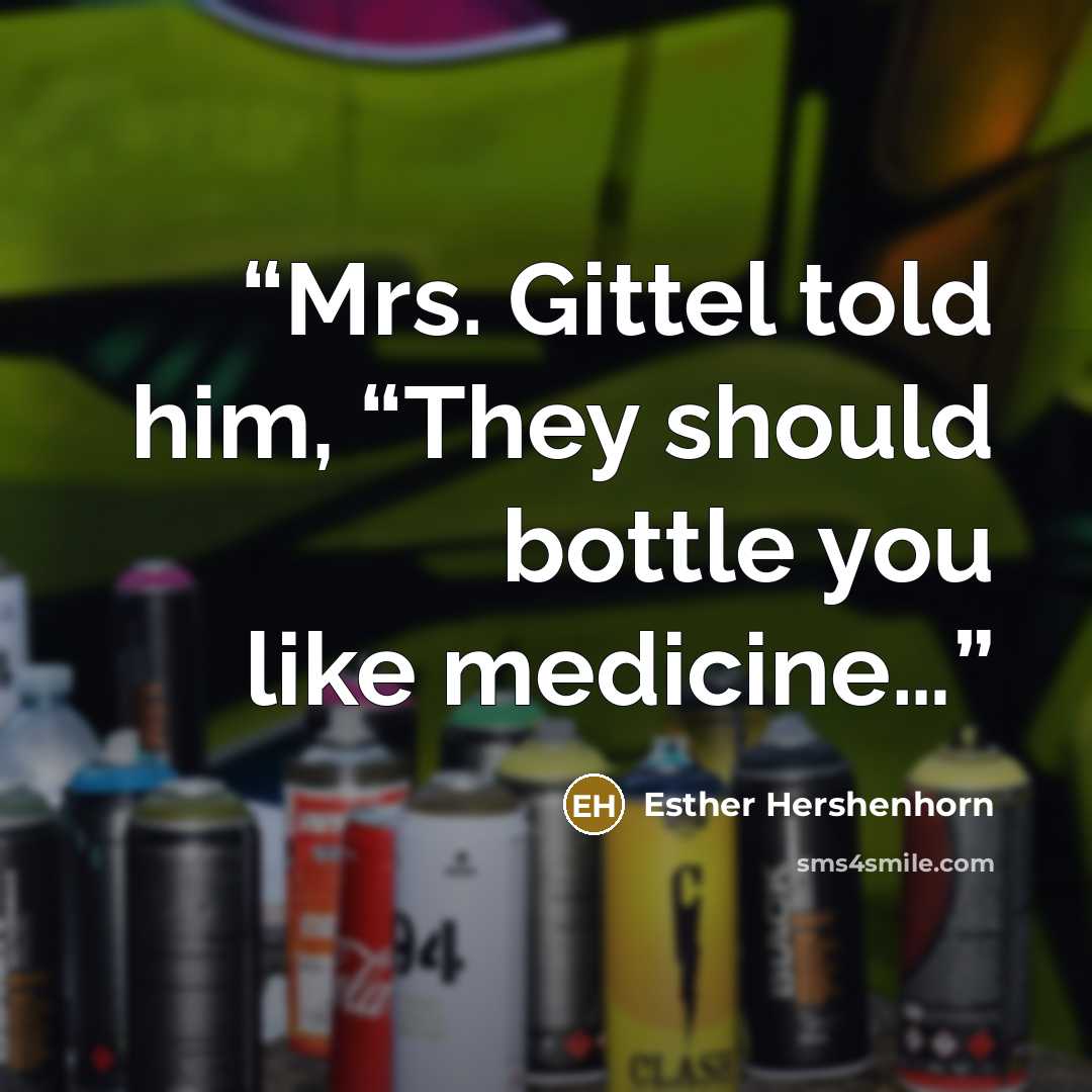 “Mrs. Gittel told him, “They should bottle you like medicine…” quote by Esther Hershenhorn