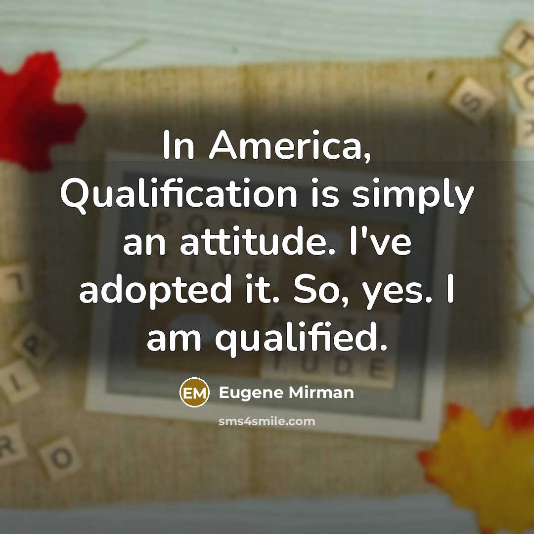 “In America, Qualification is simply an attitude. I've adopted it.…” quote by Eugene Mirman