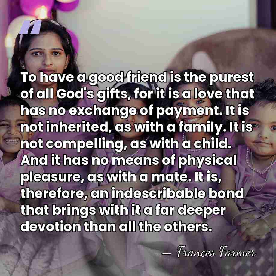 To have a good friend is the purest of all God's gifts,&hellip; - Frances Farmer