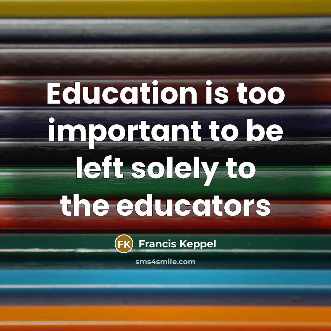 “Education is too important to be left solely to the…” quote by Francis Keppel