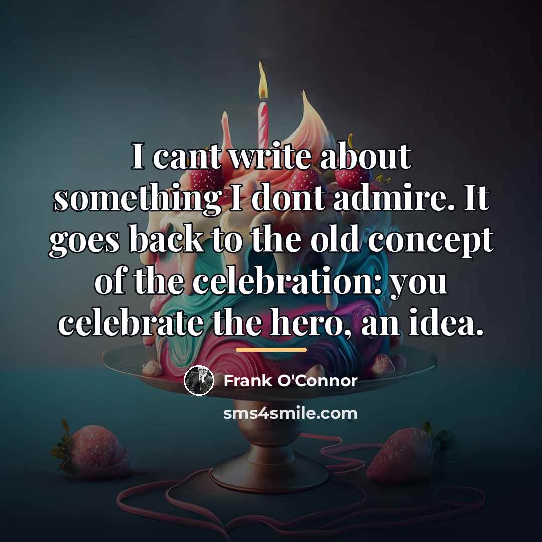 “I cant write about something I dont admire. It goes…” quote by Frank O'Connor