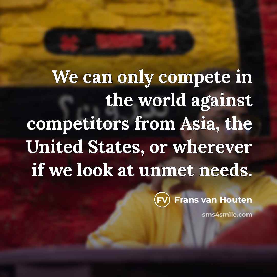 “We can only compete in the world against competitors from…” quote by Frans van Houten