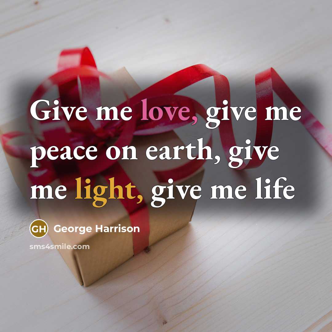 “Give me love, give me peace on earth, give me…” quote by George Harrison