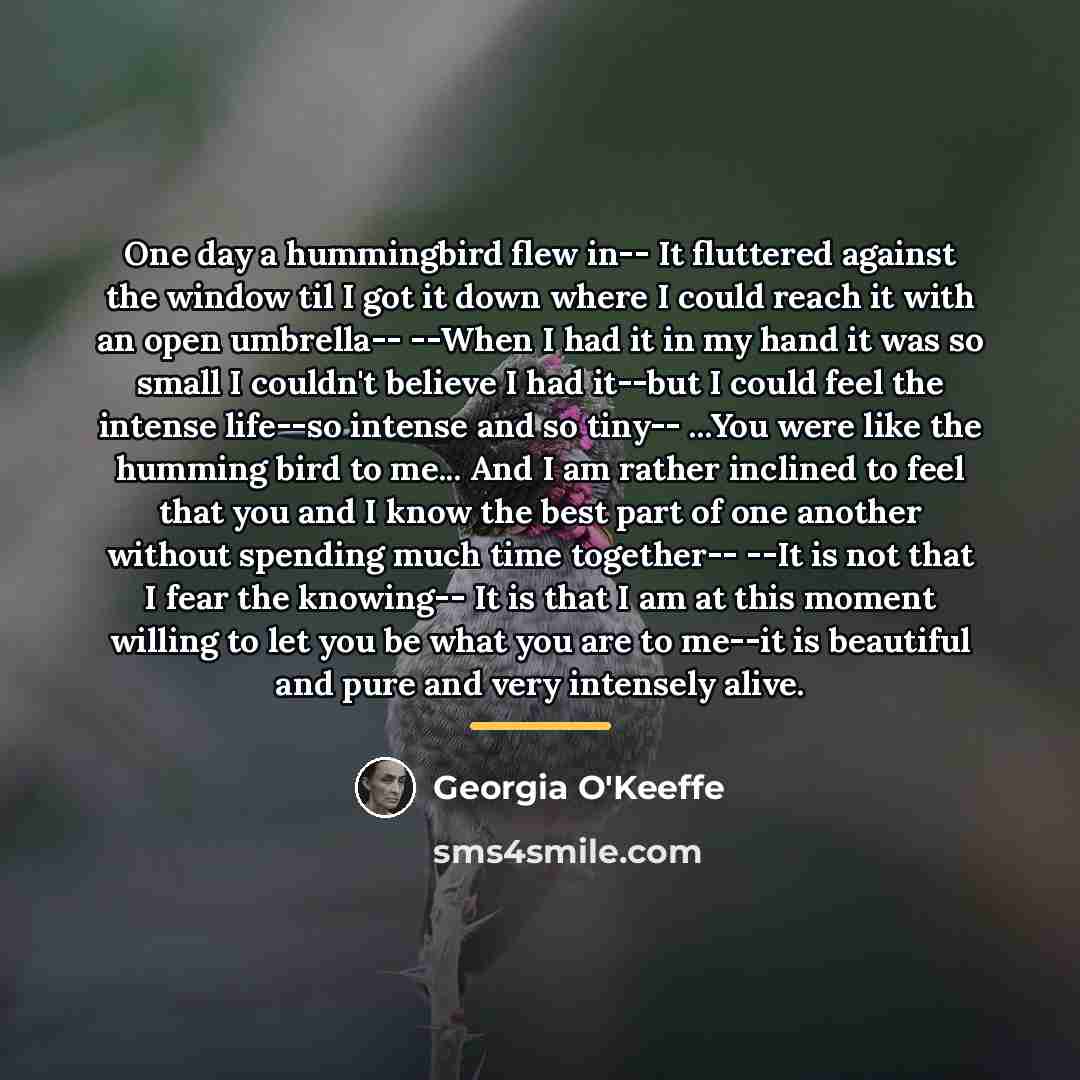 “One day a hummingbird flew in-- It fluttered against the…” quote by Georgia O'Keeffe