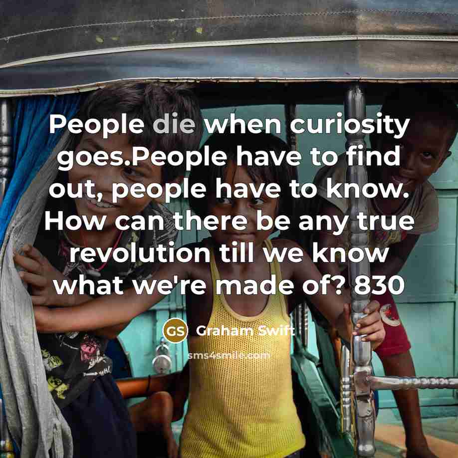 “People die when curiosity goes.People have to find out, people…” quote by Graham Swift