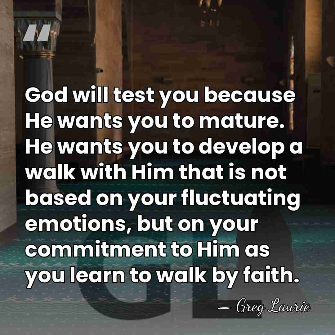 God will test you because He wants you to mature. He wants&hellip; - Greg Laurie