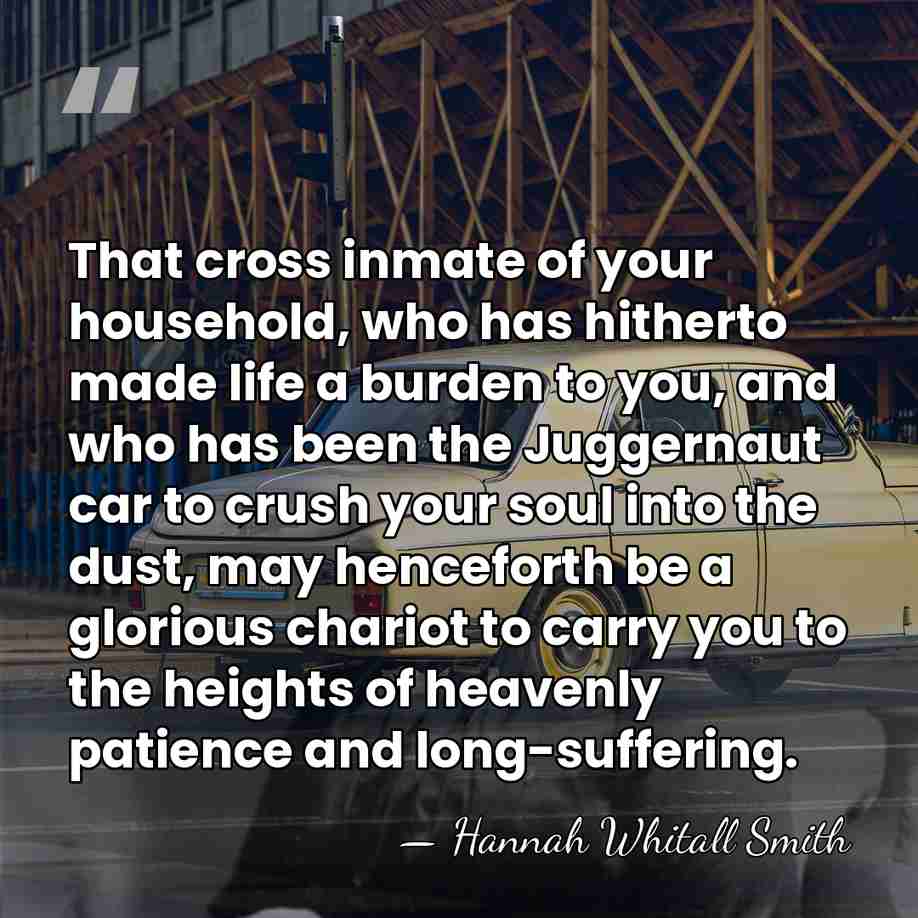 That cross inmate of your household, who has hitherto made life a&hellip; - Hannah Whitall Smith
