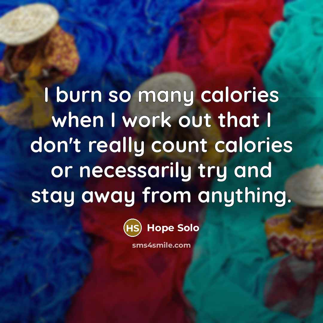 “I burn so many calories when I work out that…” quote by Hope Solo