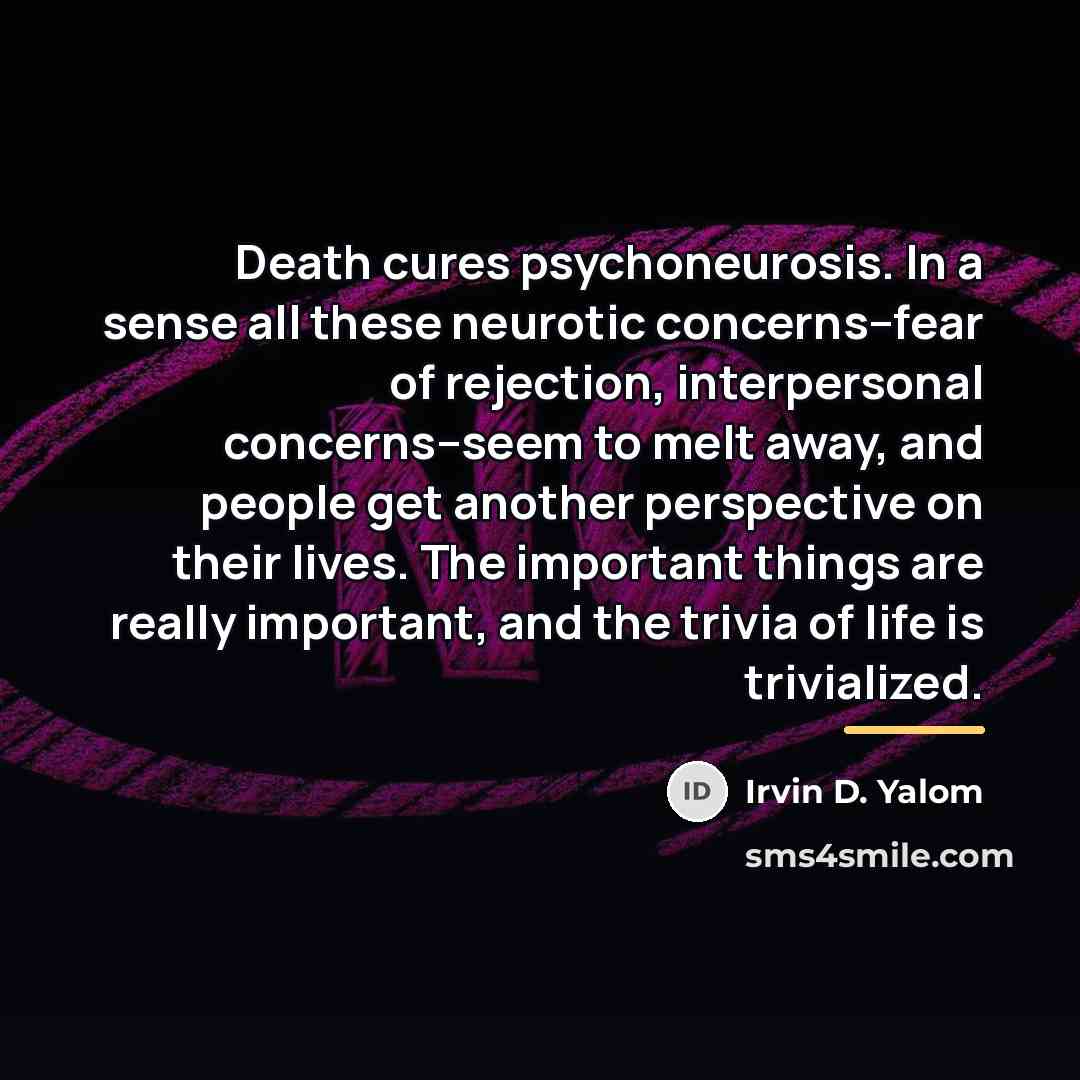 “Death cures psychoneurosis. In a sense all these neurotic concerns--fear…” quote by Irvin D. Yalom