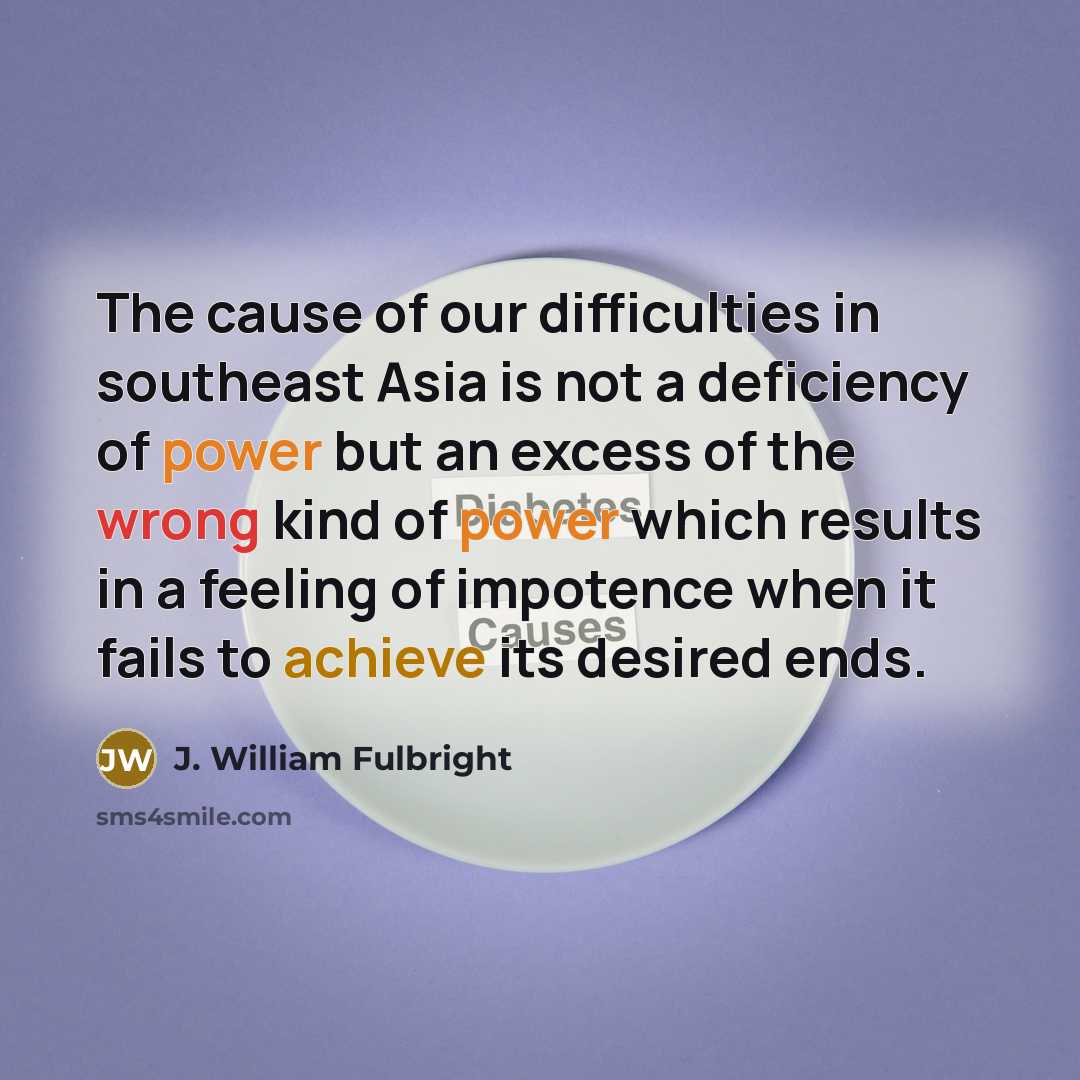 “The cause of our difficulties in southeast Asia is not…” quote by J. William Fulbright