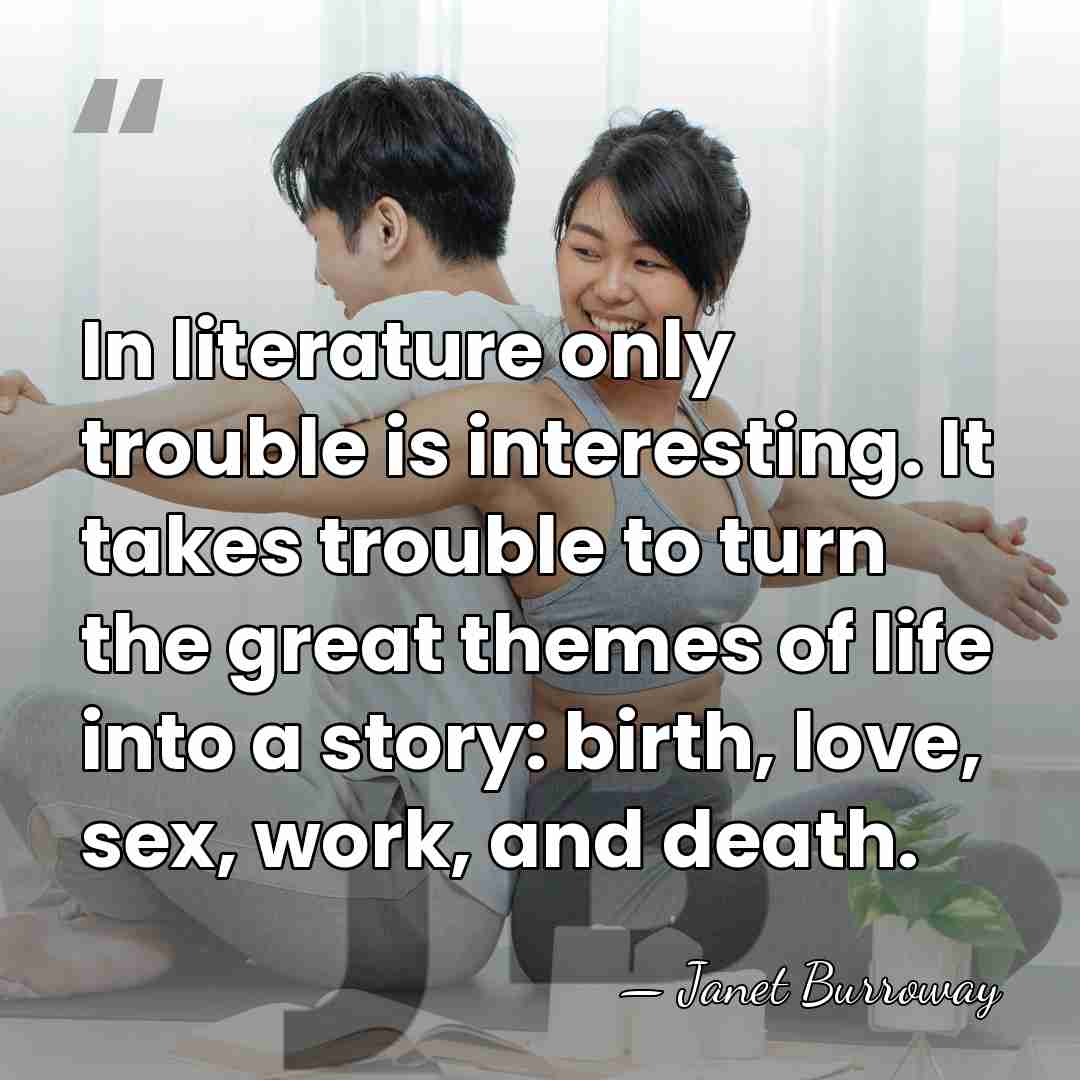 In literature only trouble is interesting. It takes trouble to turn the&hellip; - Janet Burroway