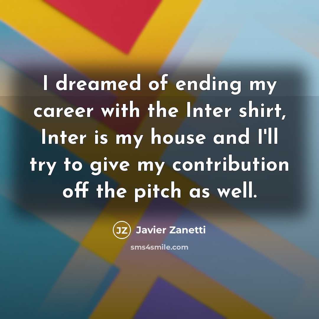 “I dreamed of ending my career with the Inter shirt,…” quote by Javier Zanetti